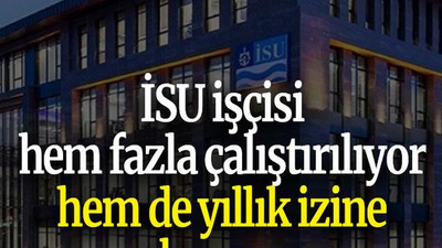 İSU işçisi hem fazla çalıştırılıyor hem de yıllık izine çıkamıyor